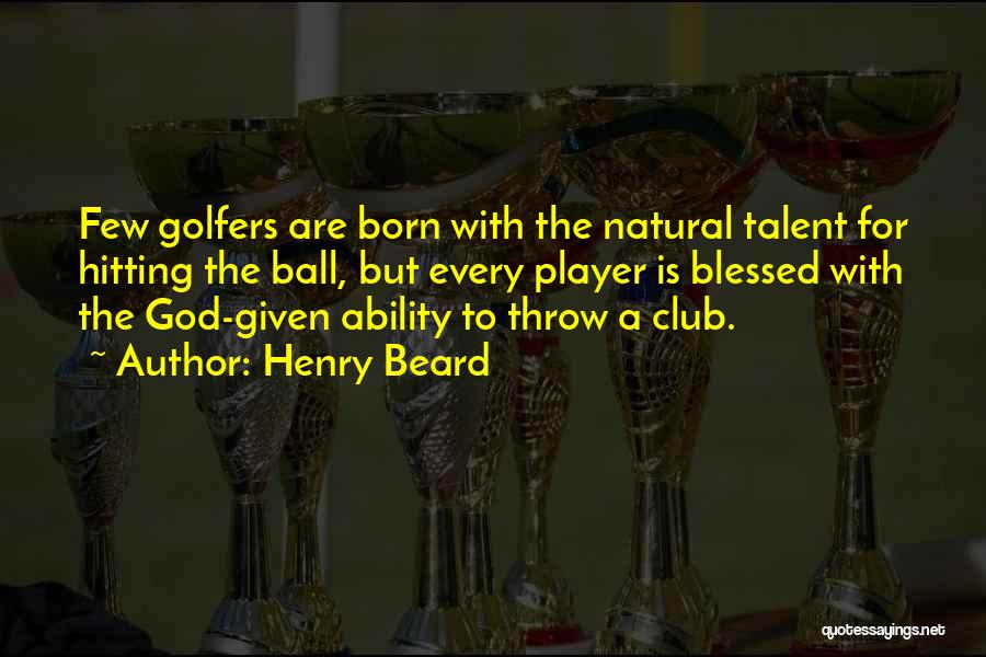 Henry Beard Quotes: Few Golfers Are Born With The Natural Talent For Hitting The Ball, But Every Player Is Blessed With The God-given