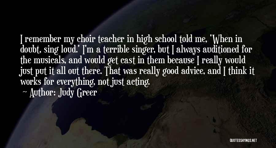 Judy Greer Quotes: I Remember My Choir Teacher In High School Told Me, 'when In Doubt, Sing Loud.' I'm A Terrible Singer, But