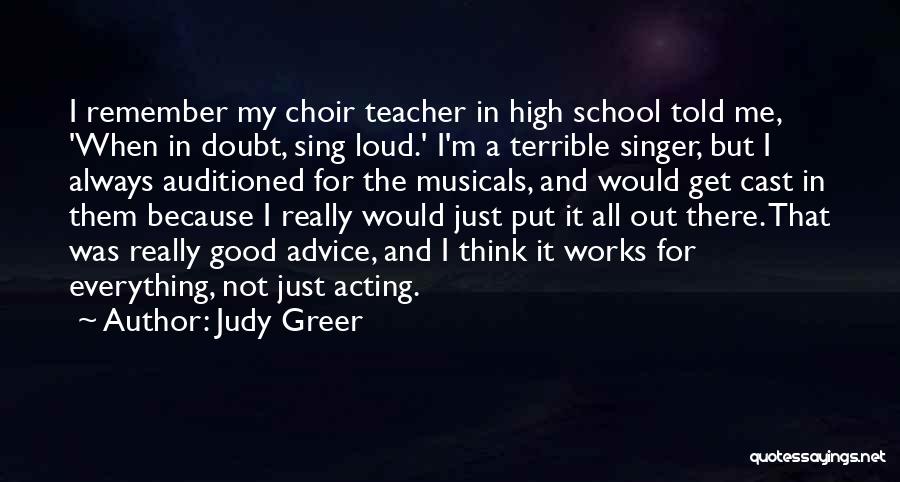 Judy Greer Quotes: I Remember My Choir Teacher In High School Told Me, 'when In Doubt, Sing Loud.' I'm A Terrible Singer, But