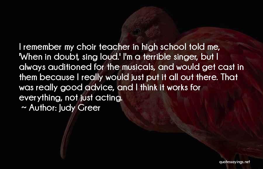 Judy Greer Quotes: I Remember My Choir Teacher In High School Told Me, 'when In Doubt, Sing Loud.' I'm A Terrible Singer, But