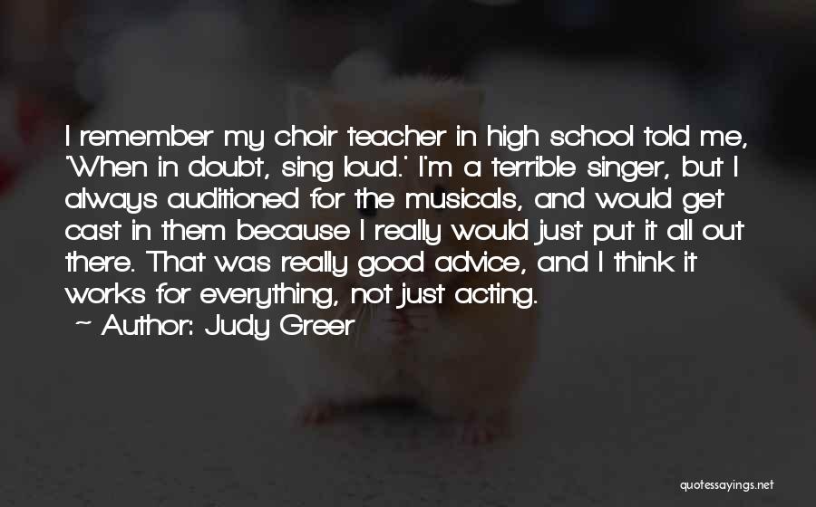Judy Greer Quotes: I Remember My Choir Teacher In High School Told Me, 'when In Doubt, Sing Loud.' I'm A Terrible Singer, But