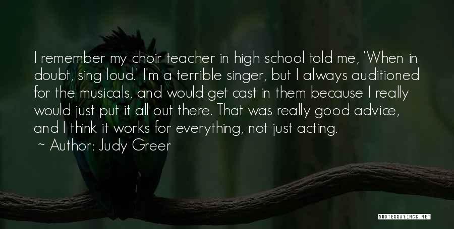 Judy Greer Quotes: I Remember My Choir Teacher In High School Told Me, 'when In Doubt, Sing Loud.' I'm A Terrible Singer, But