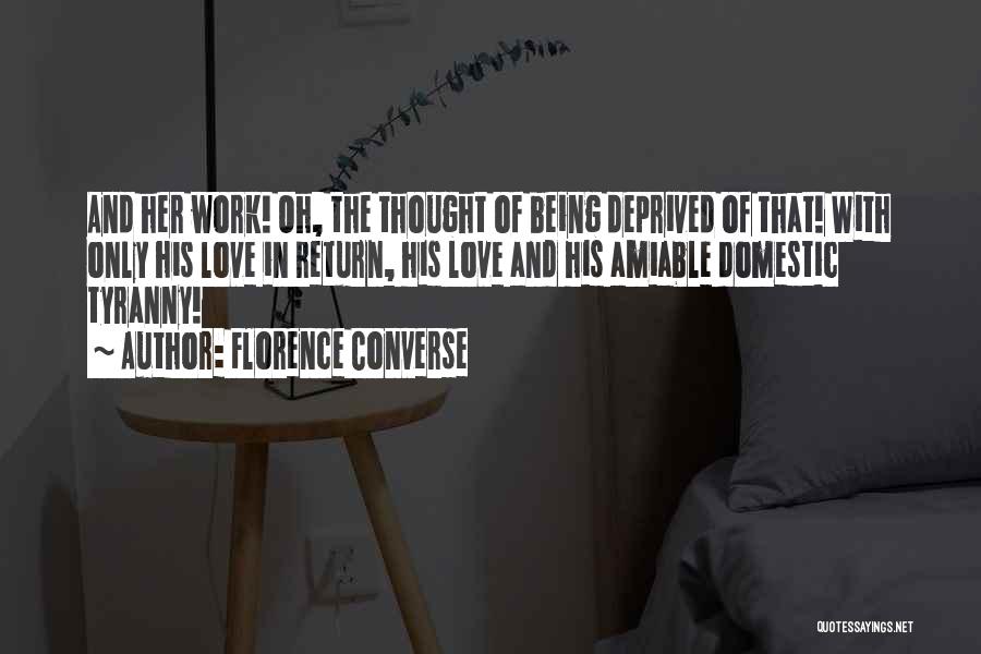 Florence Converse Quotes: And Her Work! Oh, The Thought Of Being Deprived Of That! With Only His Love In Return, His Love And