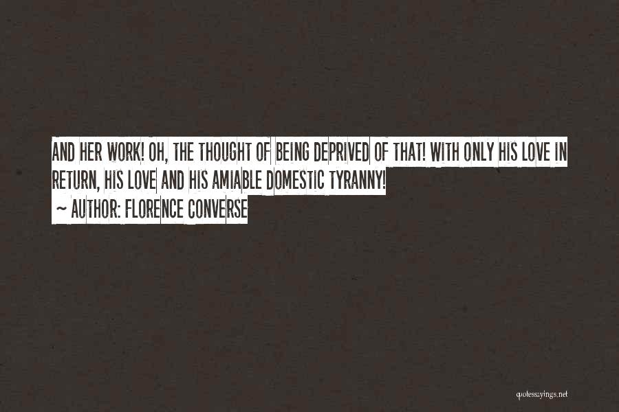 Florence Converse Quotes: And Her Work! Oh, The Thought Of Being Deprived Of That! With Only His Love In Return, His Love And