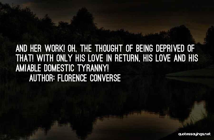 Florence Converse Quotes: And Her Work! Oh, The Thought Of Being Deprived Of That! With Only His Love In Return, His Love And