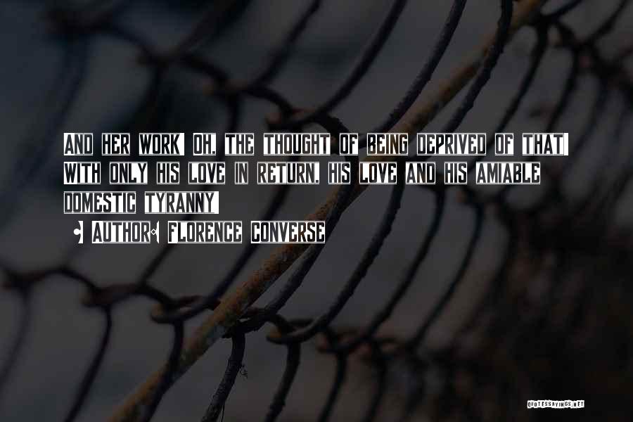 Florence Converse Quotes: And Her Work! Oh, The Thought Of Being Deprived Of That! With Only His Love In Return, His Love And