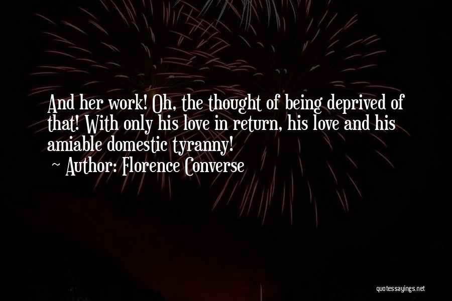 Florence Converse Quotes: And Her Work! Oh, The Thought Of Being Deprived Of That! With Only His Love In Return, His Love And