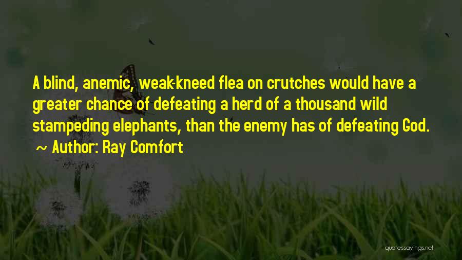 Ray Comfort Quotes: A Blind, Anemic, Weak-kneed Flea On Crutches Would Have A Greater Chance Of Defeating A Herd Of A Thousand Wild