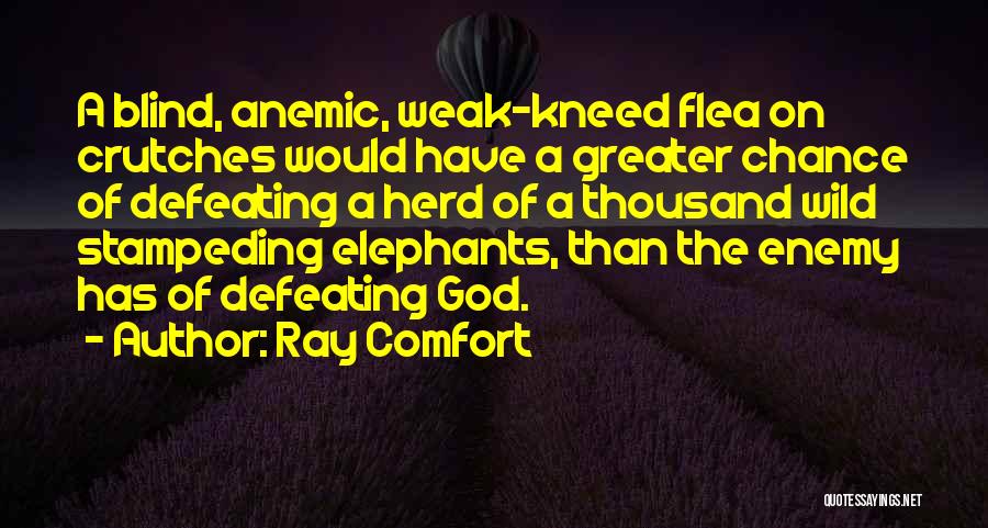 Ray Comfort Quotes: A Blind, Anemic, Weak-kneed Flea On Crutches Would Have A Greater Chance Of Defeating A Herd Of A Thousand Wild