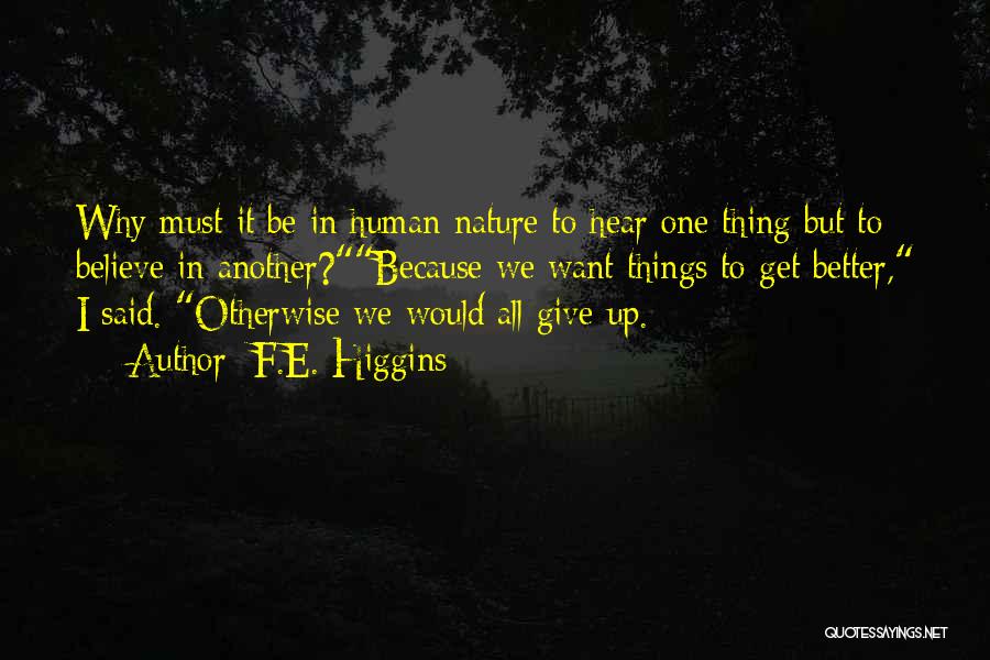 F.E. Higgins Quotes: Why Must It Be In Human Nature To Hear One Thing But To Believe In Another?because We Want Things To