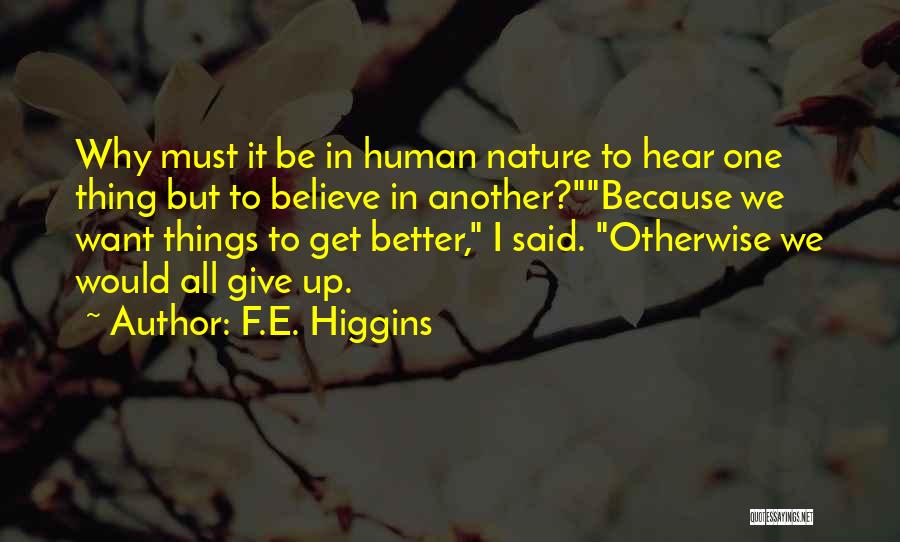 F.E. Higgins Quotes: Why Must It Be In Human Nature To Hear One Thing But To Believe In Another?because We Want Things To