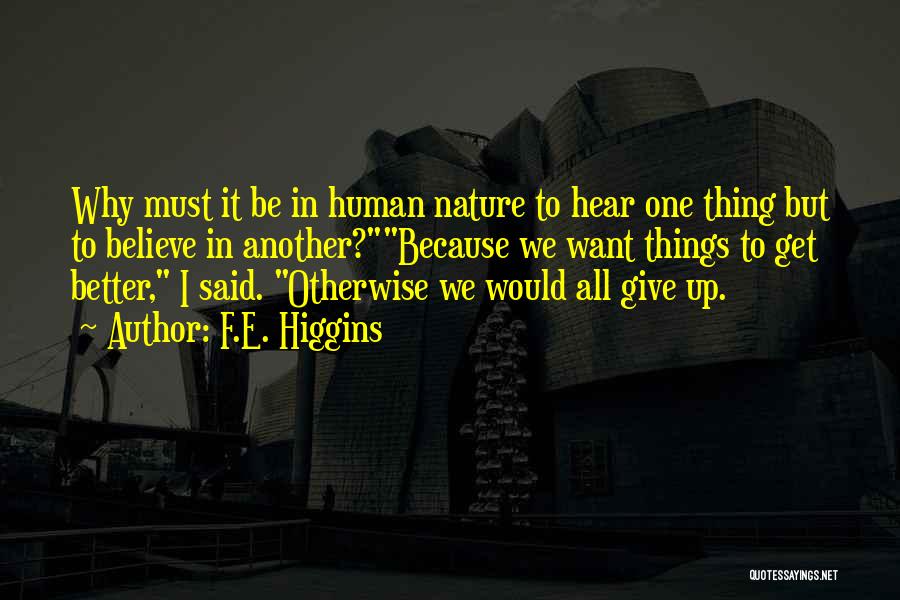 F.E. Higgins Quotes: Why Must It Be In Human Nature To Hear One Thing But To Believe In Another?because We Want Things To
