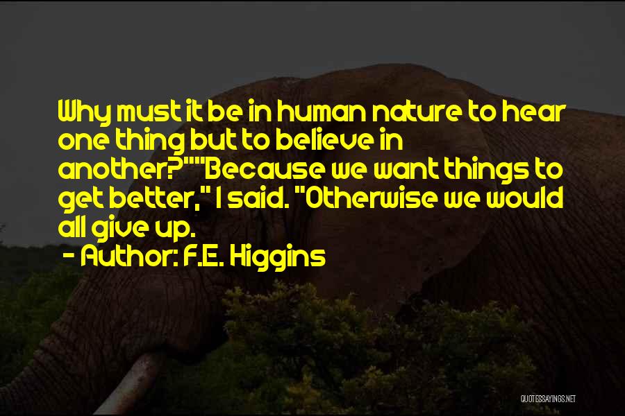 F.E. Higgins Quotes: Why Must It Be In Human Nature To Hear One Thing But To Believe In Another?because We Want Things To