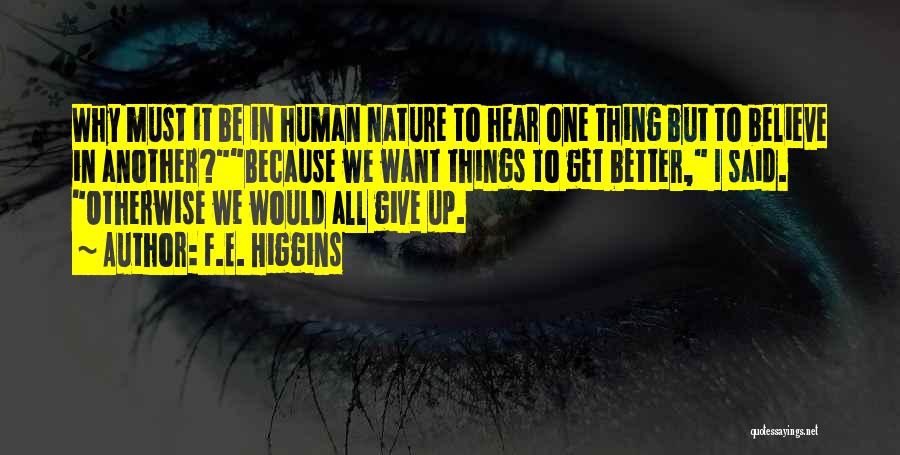 F.E. Higgins Quotes: Why Must It Be In Human Nature To Hear One Thing But To Believe In Another?because We Want Things To