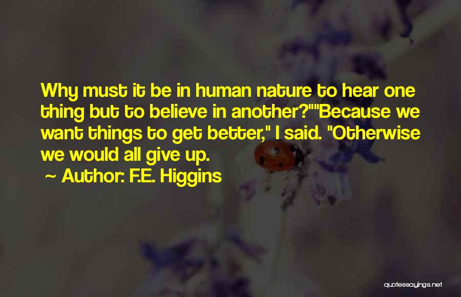 F.E. Higgins Quotes: Why Must It Be In Human Nature To Hear One Thing But To Believe In Another?because We Want Things To
