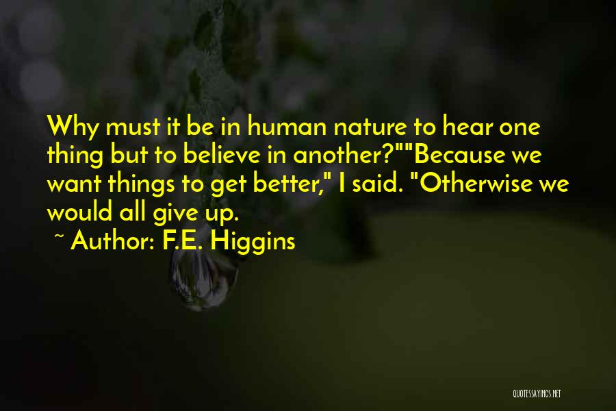 F.E. Higgins Quotes: Why Must It Be In Human Nature To Hear One Thing But To Believe In Another?because We Want Things To