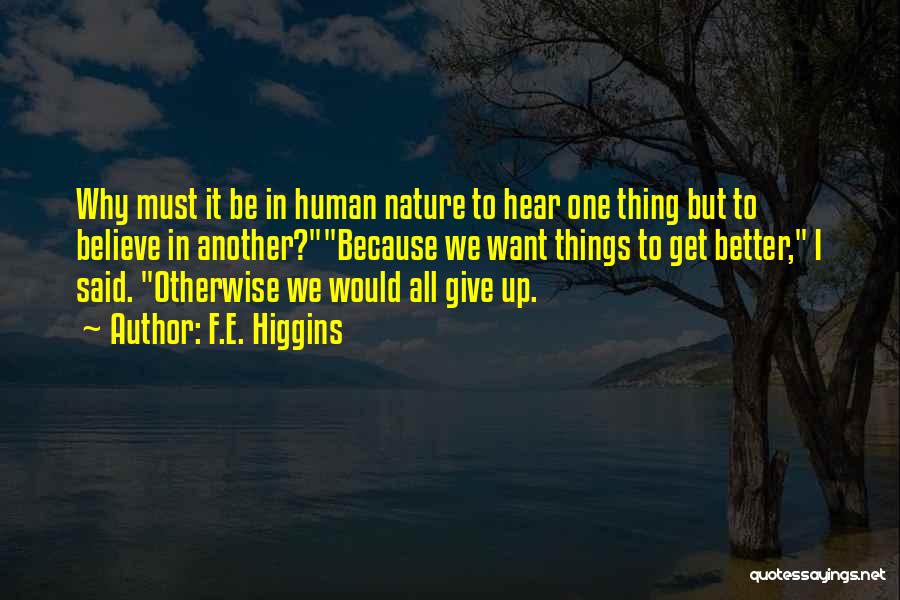 F.E. Higgins Quotes: Why Must It Be In Human Nature To Hear One Thing But To Believe In Another?because We Want Things To