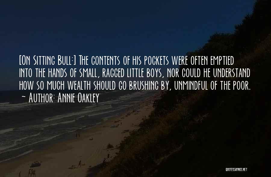 Annie Oakley Quotes: [on Sitting Bull:] The Contents Of His Pockets Were Often Emptied Into The Hands Of Small, Ragged Little Boys, Nor