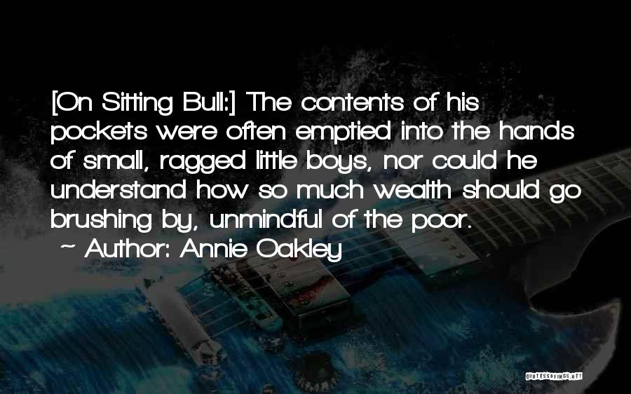 Annie Oakley Quotes: [on Sitting Bull:] The Contents Of His Pockets Were Often Emptied Into The Hands Of Small, Ragged Little Boys, Nor