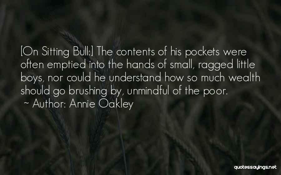 Annie Oakley Quotes: [on Sitting Bull:] The Contents Of His Pockets Were Often Emptied Into The Hands Of Small, Ragged Little Boys, Nor