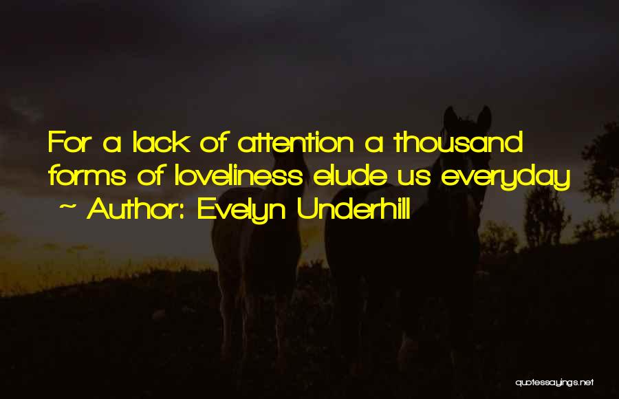 Evelyn Underhill Quotes: For A Lack Of Attention A Thousand Forms Of Loveliness Elude Us Everyday