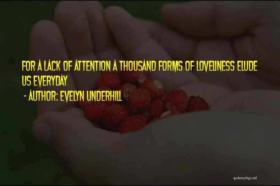 Evelyn Underhill Quotes: For A Lack Of Attention A Thousand Forms Of Loveliness Elude Us Everyday