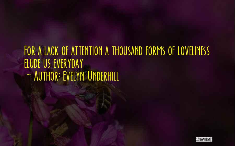 Evelyn Underhill Quotes: For A Lack Of Attention A Thousand Forms Of Loveliness Elude Us Everyday