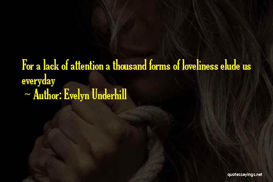 Evelyn Underhill Quotes: For A Lack Of Attention A Thousand Forms Of Loveliness Elude Us Everyday