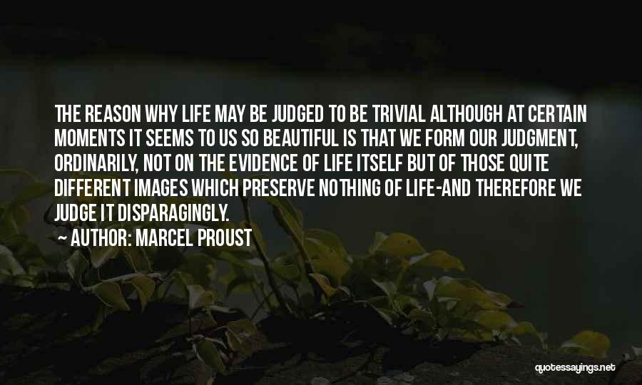 Marcel Proust Quotes: The Reason Why Life May Be Judged To Be Trivial Although At Certain Moments It Seems To Us So Beautiful