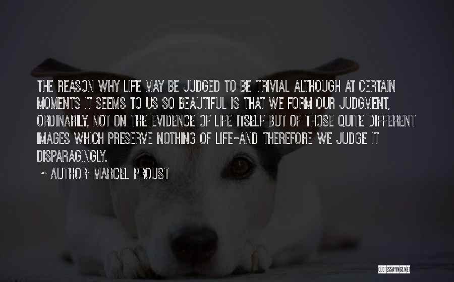 Marcel Proust Quotes: The Reason Why Life May Be Judged To Be Trivial Although At Certain Moments It Seems To Us So Beautiful