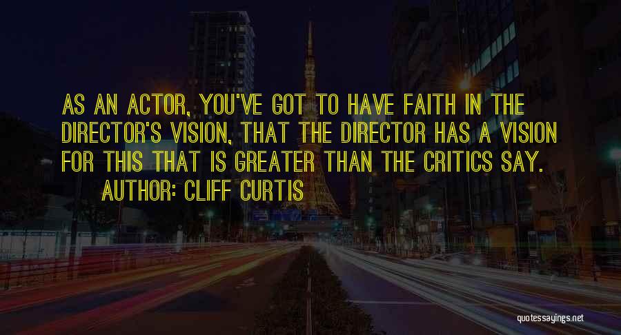 Cliff Curtis Quotes: As An Actor, You've Got To Have Faith In The Director's Vision, That The Director Has A Vision For This