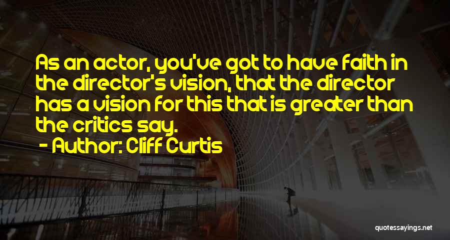 Cliff Curtis Quotes: As An Actor, You've Got To Have Faith In The Director's Vision, That The Director Has A Vision For This