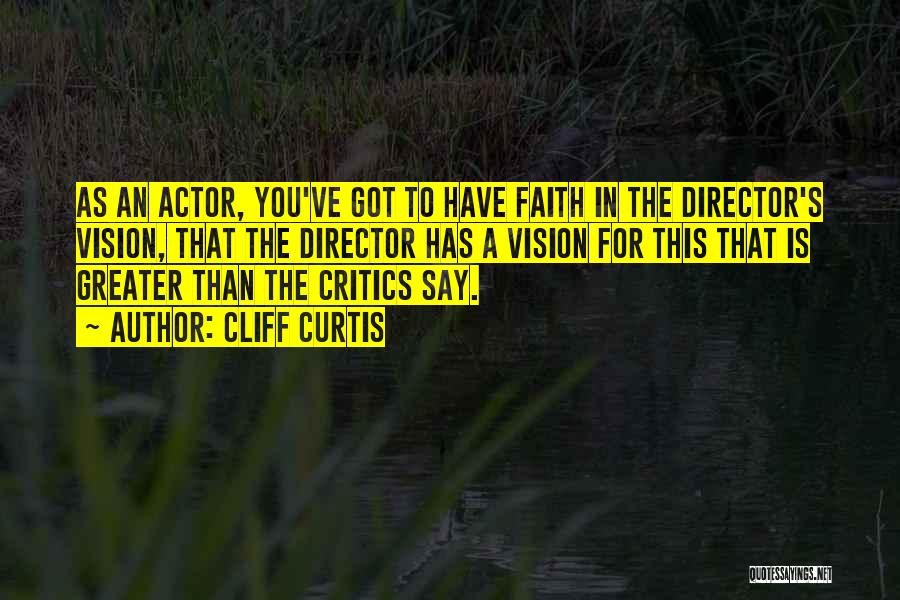 Cliff Curtis Quotes: As An Actor, You've Got To Have Faith In The Director's Vision, That The Director Has A Vision For This