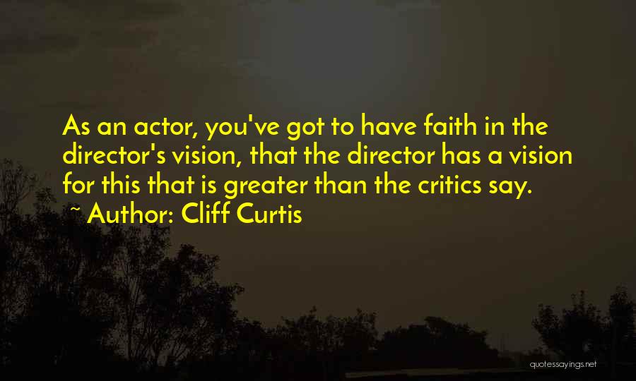 Cliff Curtis Quotes: As An Actor, You've Got To Have Faith In The Director's Vision, That The Director Has A Vision For This