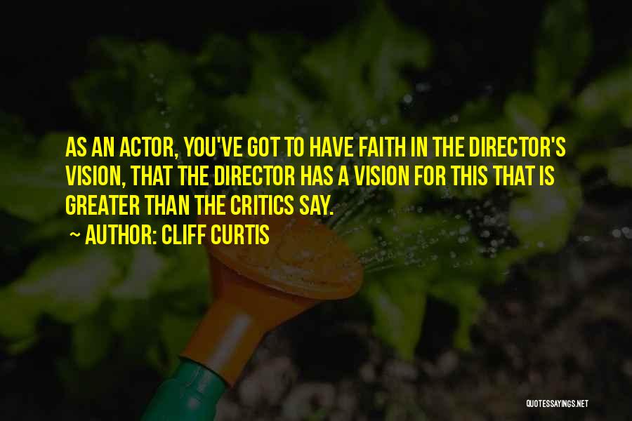 Cliff Curtis Quotes: As An Actor, You've Got To Have Faith In The Director's Vision, That The Director Has A Vision For This