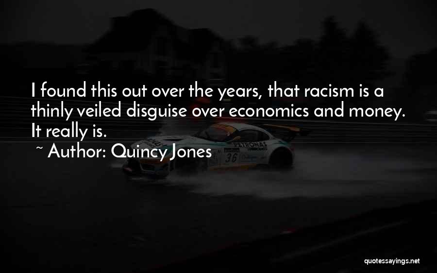 Quincy Jones Quotes: I Found This Out Over The Years, That Racism Is A Thinly Veiled Disguise Over Economics And Money. It Really