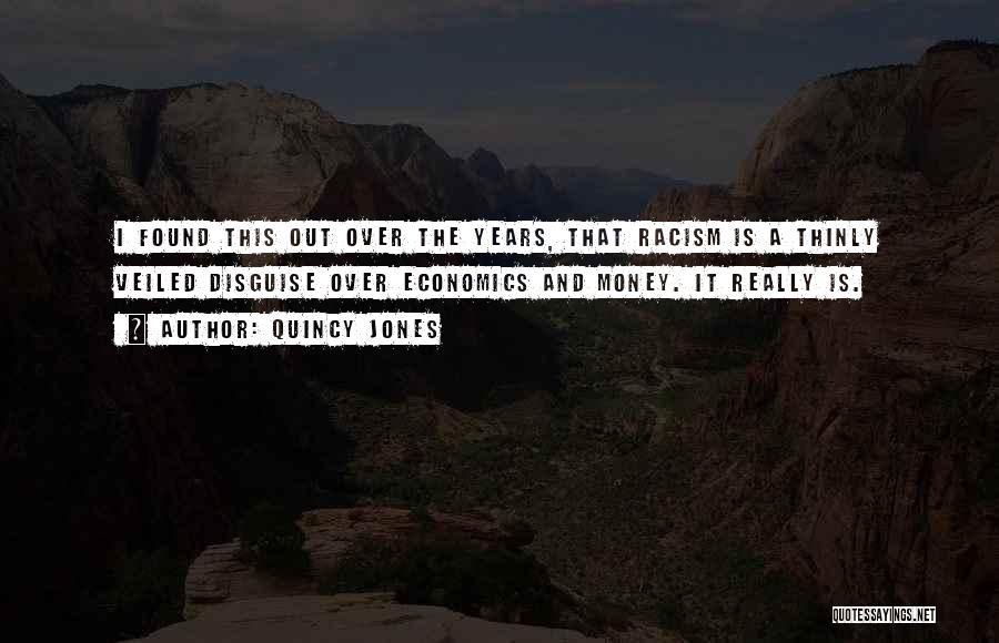 Quincy Jones Quotes: I Found This Out Over The Years, That Racism Is A Thinly Veiled Disguise Over Economics And Money. It Really