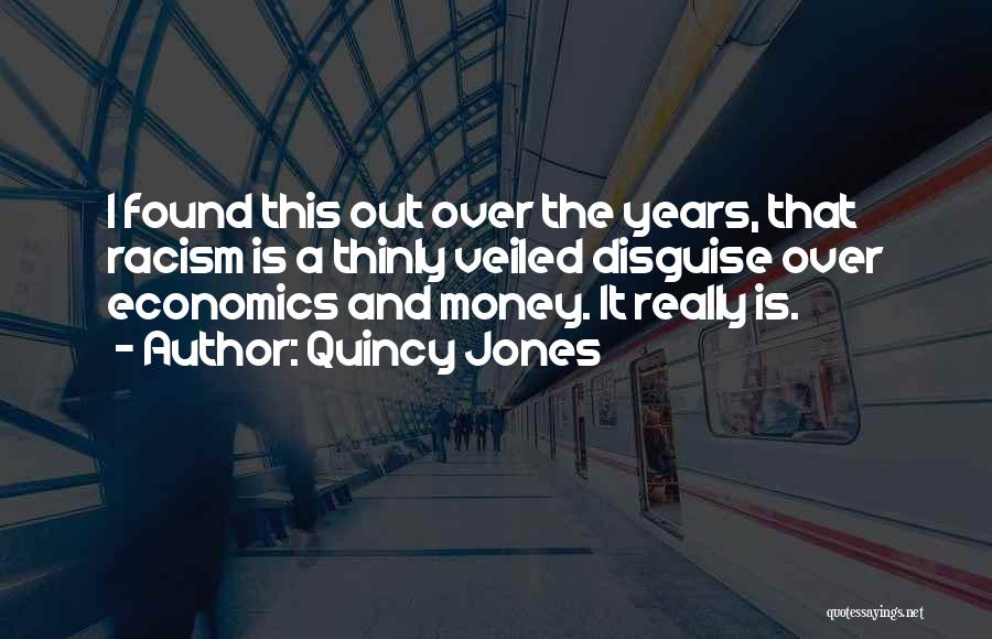 Quincy Jones Quotes: I Found This Out Over The Years, That Racism Is A Thinly Veiled Disguise Over Economics And Money. It Really