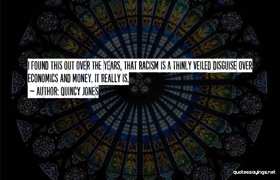 Quincy Jones Quotes: I Found This Out Over The Years, That Racism Is A Thinly Veiled Disguise Over Economics And Money. It Really