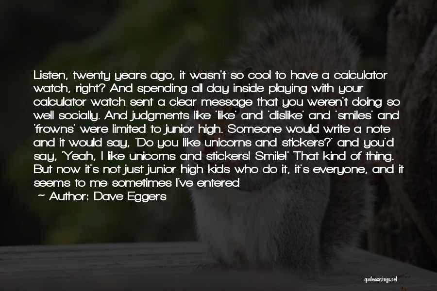 Dave Eggers Quotes: Listen, Twenty Years Ago, It Wasn't So Cool To Have A Calculator Watch, Right? And Spending All Day Inside Playing