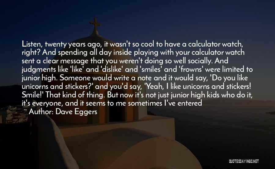 Dave Eggers Quotes: Listen, Twenty Years Ago, It Wasn't So Cool To Have A Calculator Watch, Right? And Spending All Day Inside Playing