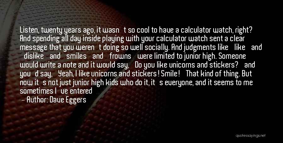 Dave Eggers Quotes: Listen, Twenty Years Ago, It Wasn't So Cool To Have A Calculator Watch, Right? And Spending All Day Inside Playing