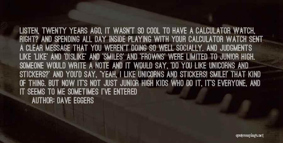 Dave Eggers Quotes: Listen, Twenty Years Ago, It Wasn't So Cool To Have A Calculator Watch, Right? And Spending All Day Inside Playing