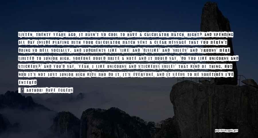 Dave Eggers Quotes: Listen, Twenty Years Ago, It Wasn't So Cool To Have A Calculator Watch, Right? And Spending All Day Inside Playing