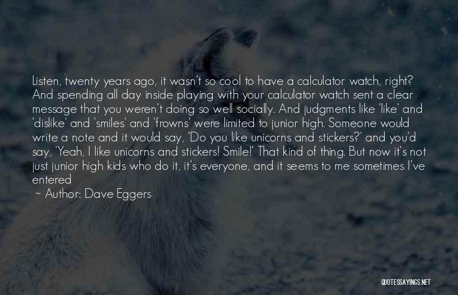 Dave Eggers Quotes: Listen, Twenty Years Ago, It Wasn't So Cool To Have A Calculator Watch, Right? And Spending All Day Inside Playing