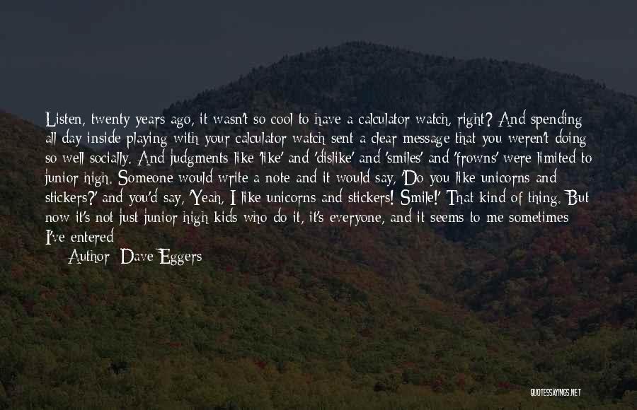 Dave Eggers Quotes: Listen, Twenty Years Ago, It Wasn't So Cool To Have A Calculator Watch, Right? And Spending All Day Inside Playing