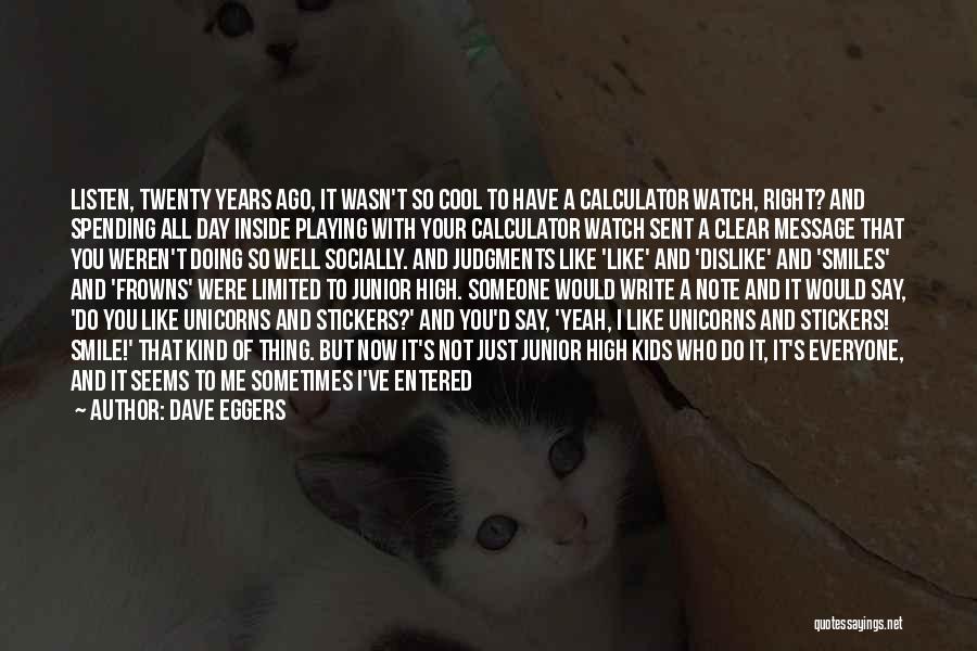 Dave Eggers Quotes: Listen, Twenty Years Ago, It Wasn't So Cool To Have A Calculator Watch, Right? And Spending All Day Inside Playing