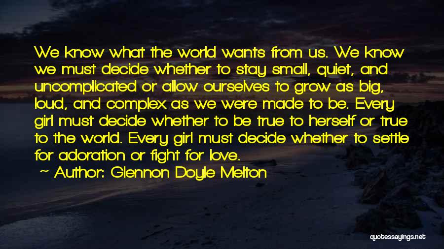 Glennon Doyle Melton Quotes: We Know What The World Wants From Us. We Know We Must Decide Whether To Stay Small, Quiet, And Uncomplicated