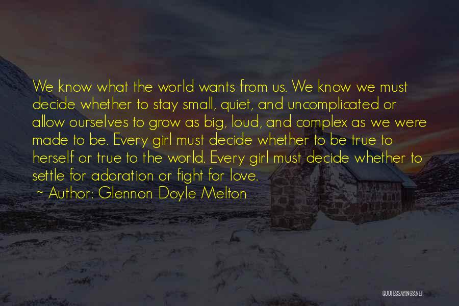 Glennon Doyle Melton Quotes: We Know What The World Wants From Us. We Know We Must Decide Whether To Stay Small, Quiet, And Uncomplicated