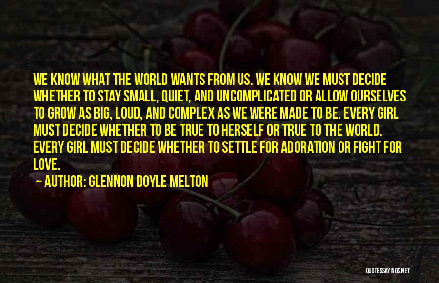 Glennon Doyle Melton Quotes: We Know What The World Wants From Us. We Know We Must Decide Whether To Stay Small, Quiet, And Uncomplicated